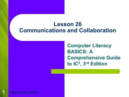 1 Lesson 26 Communications and Collaboration Computer Literacy BASICS: A Comprehensive Guide to IC 3, 3 rd Edition Morrison / Wells.