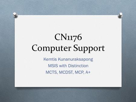 CN1176 Computer Support Kemtis Kunanuraksapong MSIS with Distinction MCTS, MCDST, MCP, A+