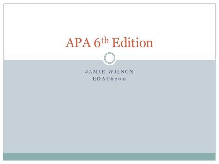 JAMIE WILSON EDAD6200 APA 6 th Edition. Information from Dr. Van Tassell  The APA Style is a formal framework for writing manuscripts, theses, and dissertations.