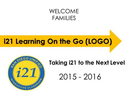 WELCOME FAMILIES LOGO 2015 - 2016 i21 Learning On the Go (LOGO) Taking i21 to the Next Level.