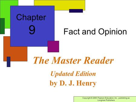 Copyright © 2005 Pearson Education, Inc., publishing as Longman Publishers The Master Reader Updated Edition by D. J. Henry Fact and Opinion Chapter 9.