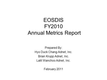 EOSDIS FY2010 Annual Metrics Report Prepared By: Hyo Duck Chang Adnet, Inc. Brian Krupp Adnet, Inc. Lalit Wanchoo Adnet, Inc. February 2011.