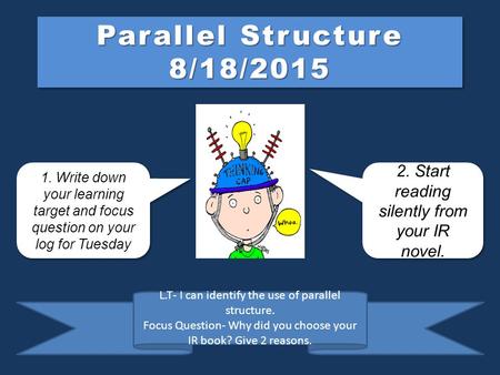 Parallel Structure 8/18/2015 1. Write down your learning target and focus question on your log for Tuesday 1. Write down your learning target and focus.