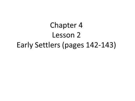Chapter 4 Lesson 2 Early Settlers (pages 142-143).