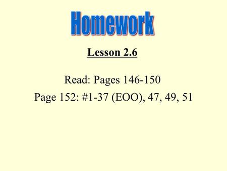 Lesson 2.6 Read: Pages 146-150 Page 152: #1-37 (EOO), 47, 49, 51.