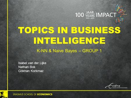 TOPICS IN BUSINESS INTELLIGENCE K-NN & Naive Bayes – GROUP 1 Isabel van der Lijke Nathan Bok Gökhan Korkmaz.