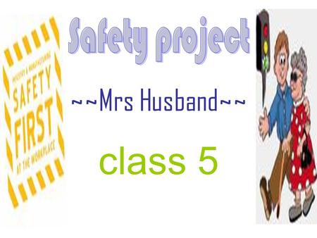 ~~Mrs Husband~~ class 5. The start Our class was lucky enough to work with Mrs Husband on the Safe Project. It was all about keeping ourselves safe and.