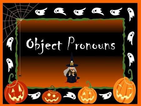 Object Pronouns. When is an object pronoun used? After an action verb! What are some examples of object pronouns?
