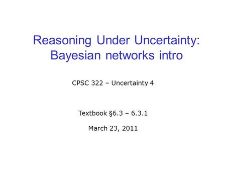 Reasoning Under Uncertainty: Bayesian networks intro CPSC 322 – Uncertainty 4 Textbook §6.3 – 6.3.1 March 23, 2011.