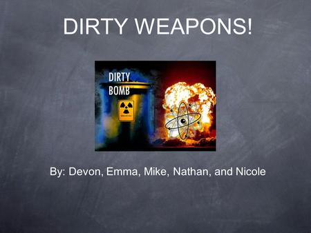 DIRTY WEAPONS! By: Devon, Emma, Mike, Nathan, and Nicole.