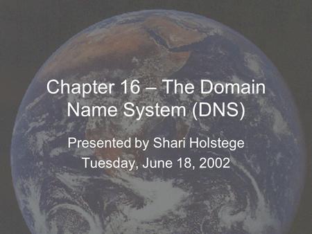 Chapter 16 – The Domain Name System (DNS) Presented by Shari Holstege Tuesday, June 18, 2002.