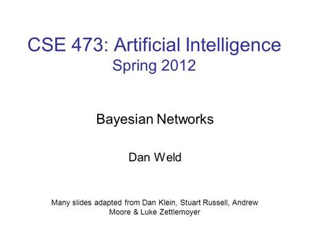 CSE 473: Artificial Intelligence Spring 2012 Bayesian Networks Dan Weld Many slides adapted from Dan Klein, Stuart Russell, Andrew Moore & Luke Zettlemoyer.