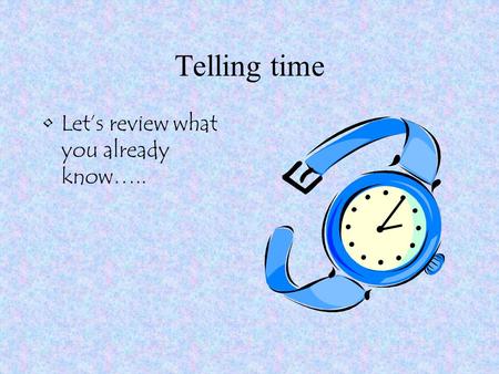 Telling time Let’s review what you already know…..