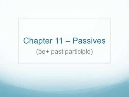 Chapter 11 – Passives (be+ past participle). Review - Passive Agent – performer The man Recipient – receiver of the action. The ball A – The man hit the.
