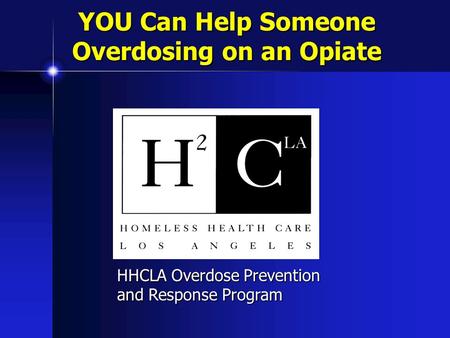 YOU Can Help Someone Overdosing on an Opiate HHCLA Overdose Prevention and Response Program.
