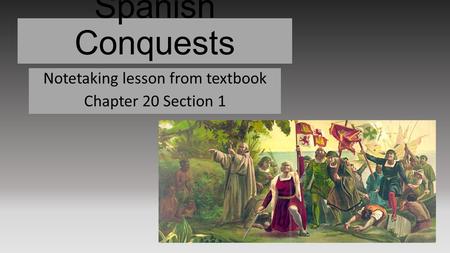 Spanish Conquests Notetaking lesson from textbook Chapter 20 Section 1.