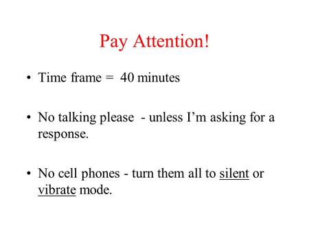 Pay Attention! Time frame = 40 minutes No talking please - unless I’m asking for a response. No cell phones - turn them all to silent or vibrate mode.