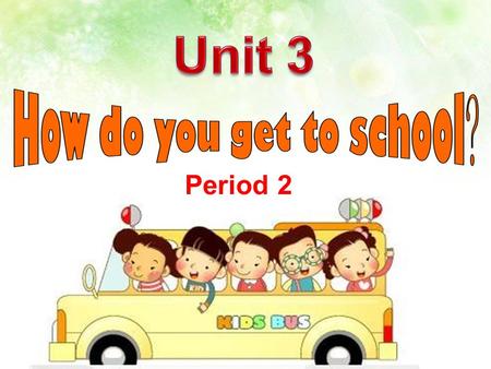 Period 2 Free Talk How do you get to school? I ______to school. take the subway take the bus take a taxi.
