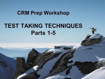 CRM Prep Workshop TEST TAKING TECHNIQUES Parts 1-5.