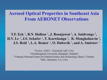 Aerosol Optical Properties in Southeast Asia From AERONET Observations T.F. Eck 1, B.N. Holben 1, J. Boonjawat 2, A. Snidvongs 2, H.V. Le 3, J.S. Schafer.