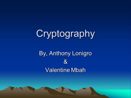 Cryptography By, Anthony Lonigro & Valentine Mbah.