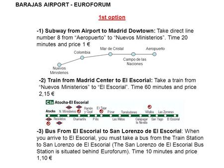 BARAJAS AIRPORT - EUROFORUM 1st option -1) Subway from Airport to Madrid Dowtown: Take direct line number 8 from “Aeropuerto” to “Nuevos Ministerios”.