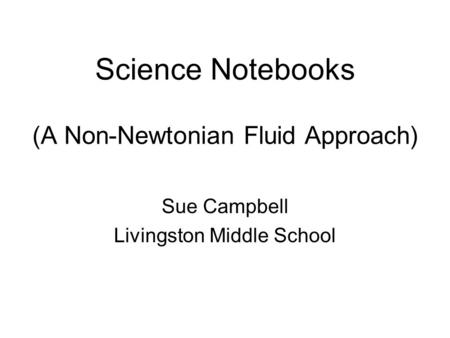 Science Notebooks (A Non-Newtonian Fluid Approach) Sue Campbell Livingston Middle School.