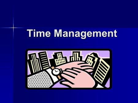 Time Management. Questions to Help You Manage Your Time: What has to be done? What has to be done? How much of it has to be done? How much of it has to.