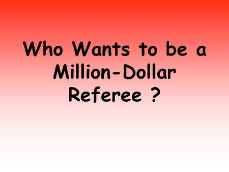 Who Wants to be a Million-Dollar Referee ?. IS EVERYBODY READY ???