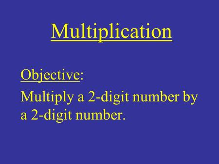 Objective: Multiply a 2-digit number by a 2-digit number.