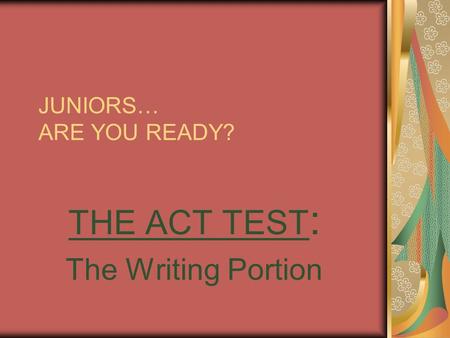 JUNIORS… ARE YOU READY? THE ACT TEST : The Writing Portion.