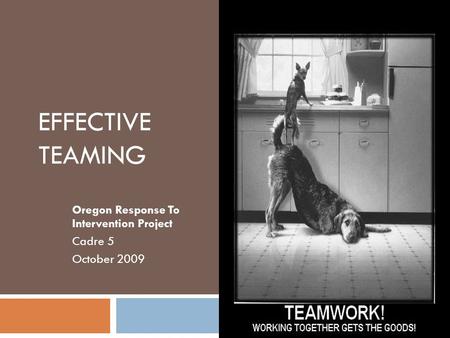EFFECTIVE TEAMING Oregon Response To Intervention Project Cadre 5 October 2009.