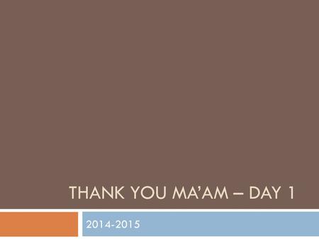 Thank you ma’am – Day 1 2014-2015.