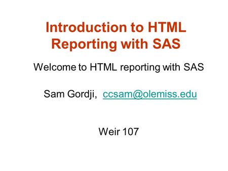 Introduction to HTML Reporting with SAS Welcome to HTML reporting with SAS Sam Gordji, Weir 107.