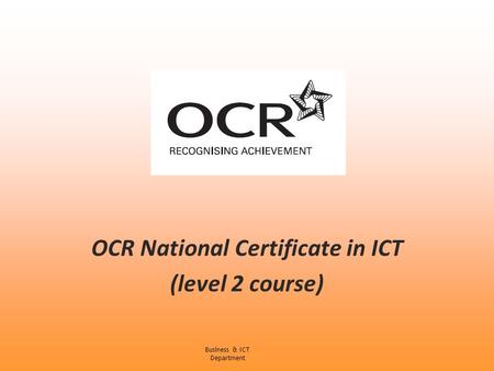 OCR National Certificate in ICT (level 2 course) Business & ICT Department.