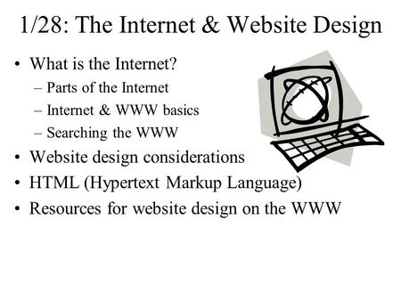 1/28: The Internet & Website Design What is the Internet? –Parts of the Internet –Internet & WWW basics –Searching the WWW Website design considerations.
