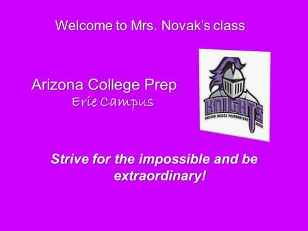 Welcome to Mrs. Novak’s class Strive for the impossible and be extraordinary! Arizona College Prep Erie Campus Erie Campus.