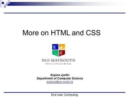 End User Computing More on HTML and CSS Sujana Jyothi Department of Computer Science