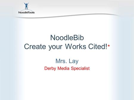 NoodleBib Create your Works Cited! * Mrs. Lay Derby Media Specialist.