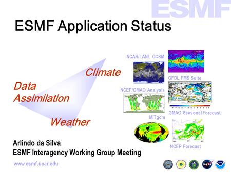 Www.esmf.ucar.edu ESMF Application Status GMAO Seasonal Forecast NCAR/LANL CCSM NCEP Forecast GFDL FMS Suite MITgcm NCEP/GMAO Analysis Climate Data Assimilation.