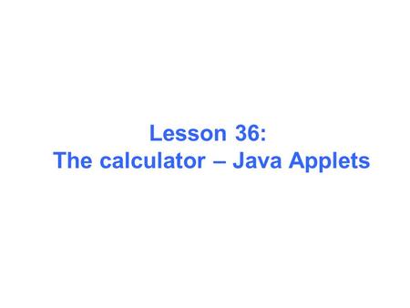 Lesson 36: The calculator – Java Applets. 1. Creating Your First Applet HelloWorldApp is an example of a Java application, a standalone program. Now you.