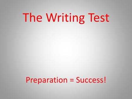 The Writing Test Preparation = Success!. How the Test is Graded Analyze your mock writing test from last year. Ideas: Are you focused on the topic? Aware.
