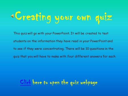 Creating your own quiz ClickClick here to open the quiz webpage This quiz will go with your PowerPoint. It will be created to test students on the information.