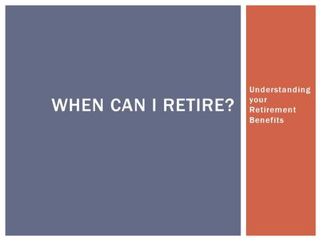 Understanding your Retirement Benefits WHEN CAN I RETIRE?