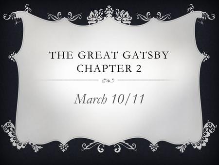 THE GREAT GATSBY CHAPTER 2 March 10/11. MARCH 10/11  When you walk in… Get out a book, a piece of paper and a pen/pencil  Today we are going to… Demonstrate.