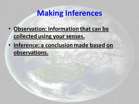 Making Inferences Observation: Information that can be collected using your senses. Inference: a conclusion made based on observations.