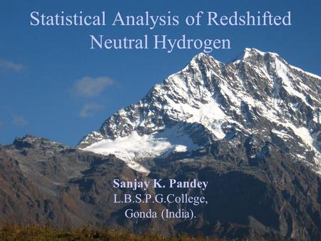 Sanjay K. Pandey L.B.S.P.G.College, Gonda (India). Statistical Analysis of Redshifted Neutral Hydrogen.