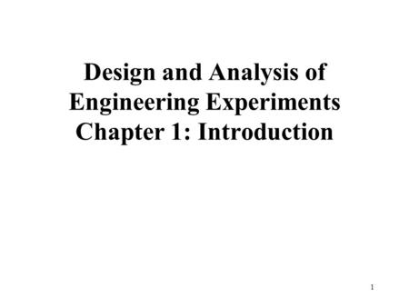 1 Design and Analysis of Engineering Experiments Chapter 1: Introduction.