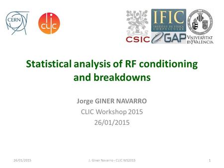 Statistical analysis of RF conditioning and breakdowns Jorge GINER NAVARRO CLIC Workshop 2015 26/01/2015 J. Giner Navarro - CLIC WS20151.
