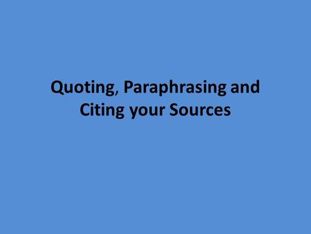 Quoting, Paraphrasing and Citing your Sources. Plagiarism What is plagiarism? Passing off another person’s works or words as one’s own. When you present.